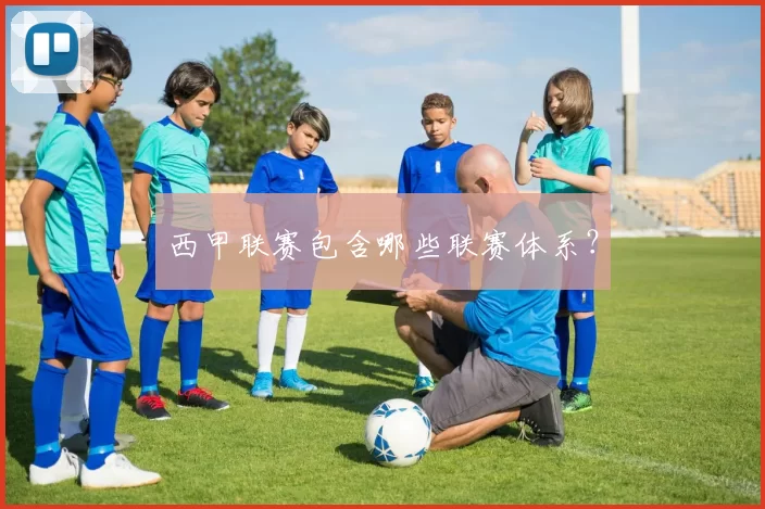 西甲联赛包含哪些联赛体系？