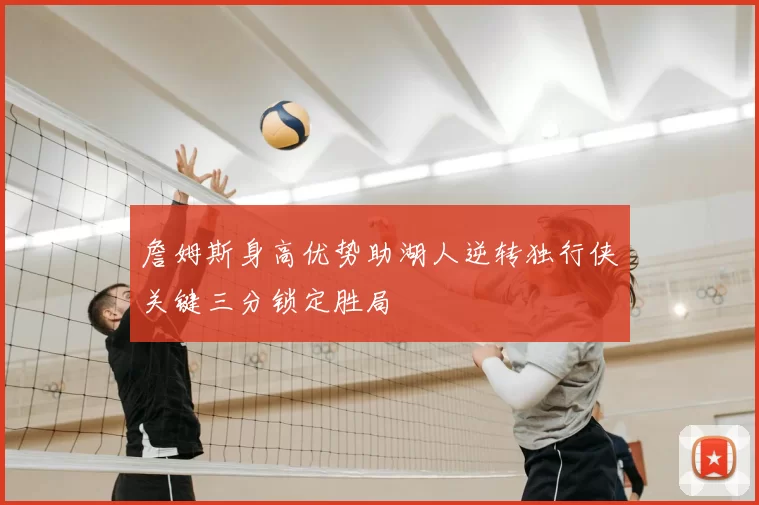 詹姆斯身高优势助湖人逆转独行侠关键三分锁定胜局