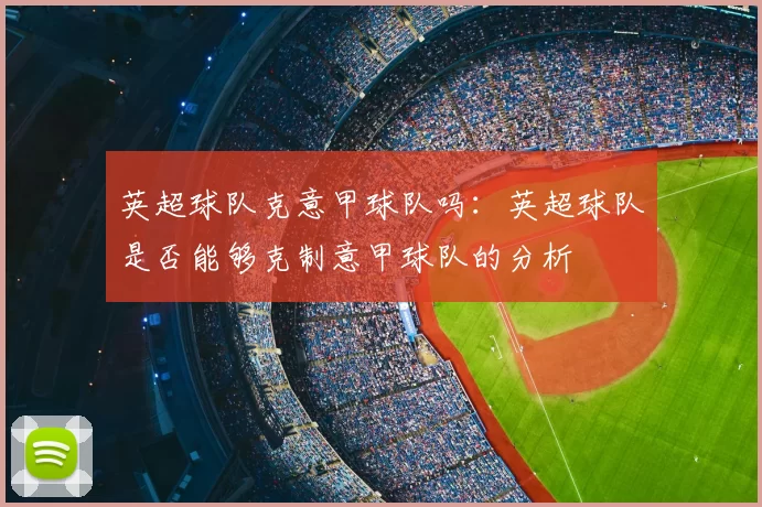 英超球队克意甲球队吗:英超球队是否能够克制意甲球队的分析