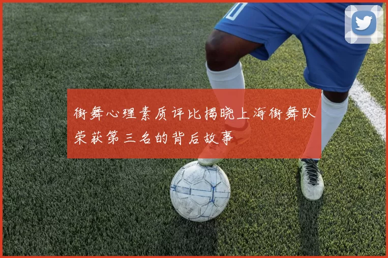 街舞心理素质评比揭晓上海街舞队荣获第三名的背后故事