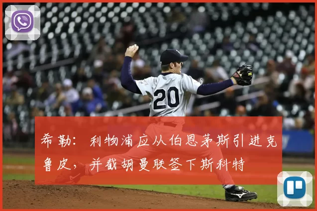 希勒：利物浦应从伯恩茅斯引进克鲁皮，并截胡曼联签下斯科特