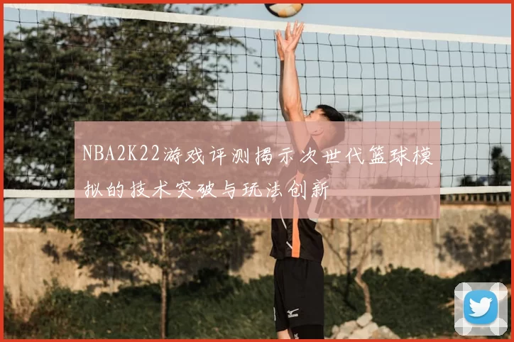 NBA2K22游戏评测揭示次世代篮球模拟的技术突破与玩法创新