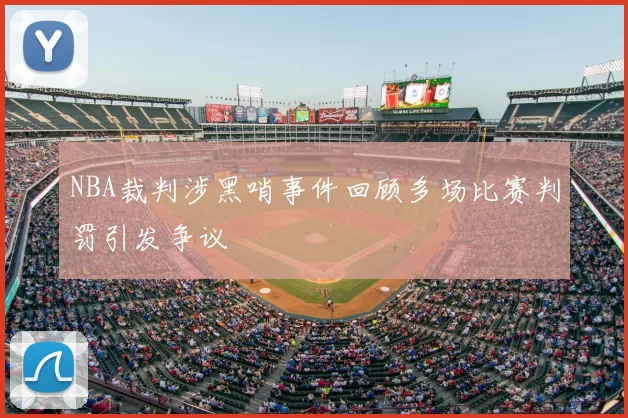 NBA裁判涉黑哨事件回顾多场比赛判罚引发争议