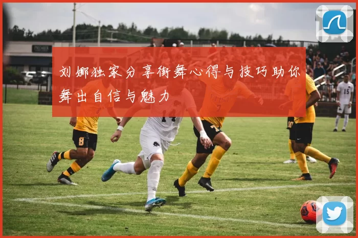 刘娜独家分享街舞心得与技巧助你舞出自信与魅力