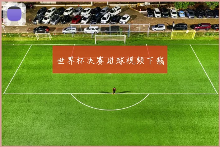 世界杯决赛进球视频下载