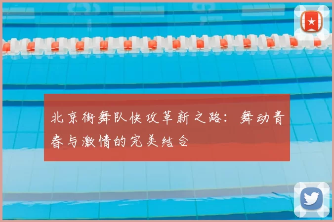 北京街舞队快攻革新之路：舞动青春与激情的完美结合