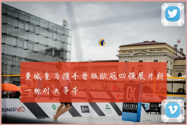 曼城皇马携手晋级欧冠四强展开新一轮对决争夺