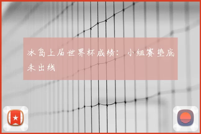 冰岛上届世界杯成绩:小组赛垫底未出线