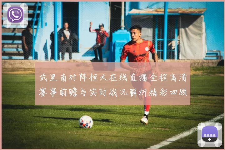 武里南对阵恒大在线直播全程高清赛事前瞻与实时战况解析精彩回顾