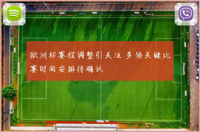 欧洲杯赛程调整引关注 多场关键比赛时间安排待确认