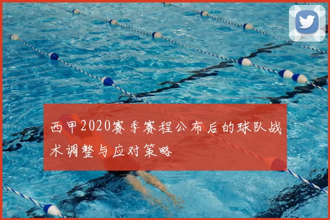 西甲2020赛季赛程公布后的球队战术调整与应对策略