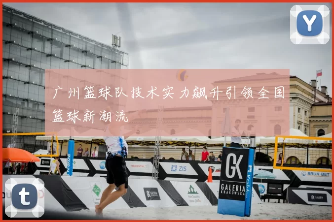 广州篮球队技术实力飙升引领全国篮球新潮流