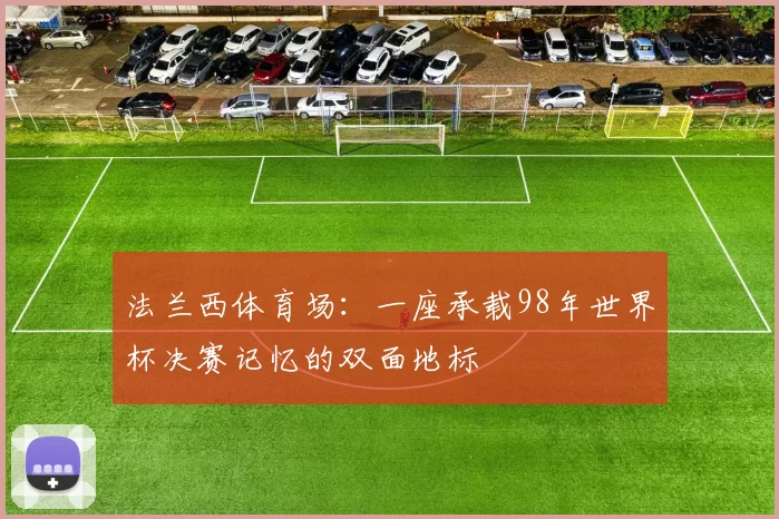 法兰西体育场：一座承载98年世界杯决赛记忆的双面地标