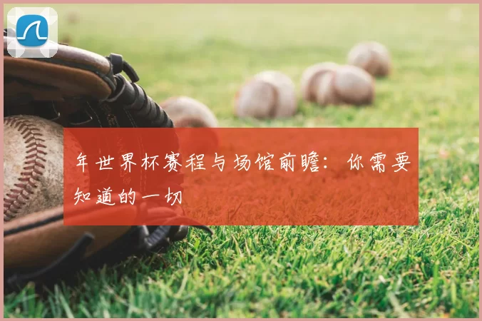 年世界杯赛程与场馆前瞻:你需要知道的一切