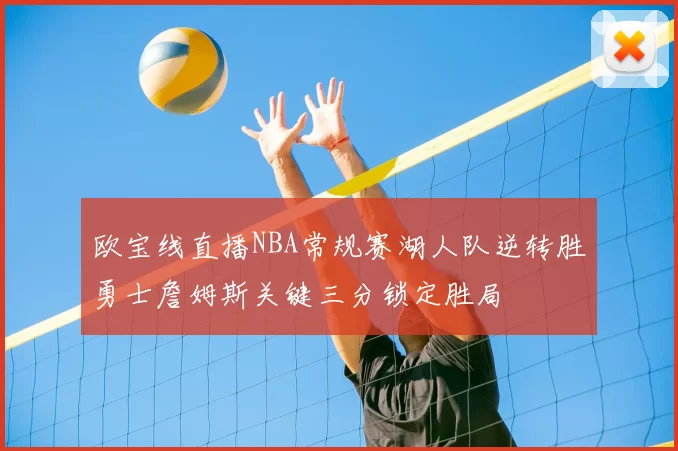 欧宝线直播NBA常规赛湖人队逆转胜勇士詹姆斯关键三分锁定胜局