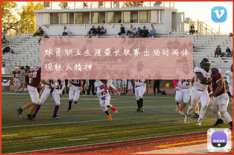 球员职业生涯最长联赛出场时间体现铁人精神