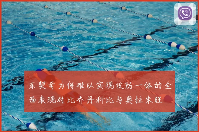 东契奇为何难以实现攻防一体的全面表现对比乔丹科比与奥拉朱旺
