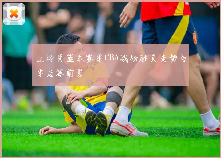 上海男篮本赛季CBA战绩胜负走势与季后赛前景