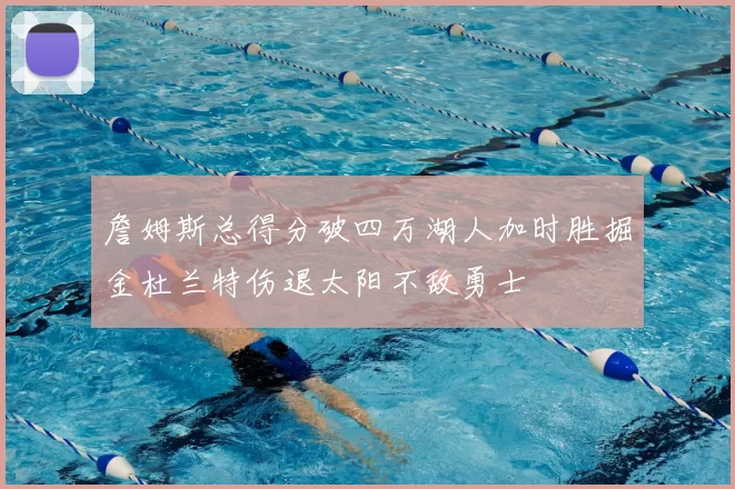 詹姆斯总得分破四万湖人加时胜掘金杜兰特伤退太阳不敌勇士