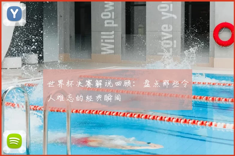 世界杯决赛解说回顾:盘点那些令人难忘的经典瞬间