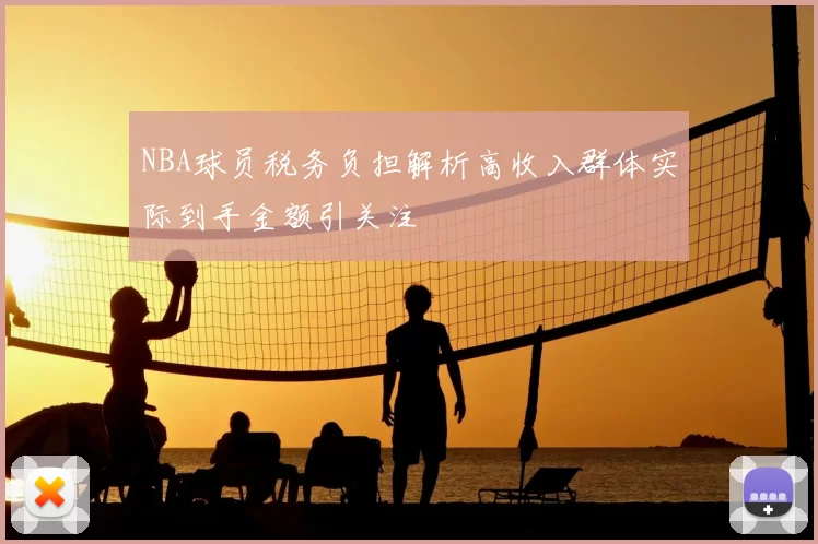 NBA球员税务负担解析高收入群体实际到手金额引关注