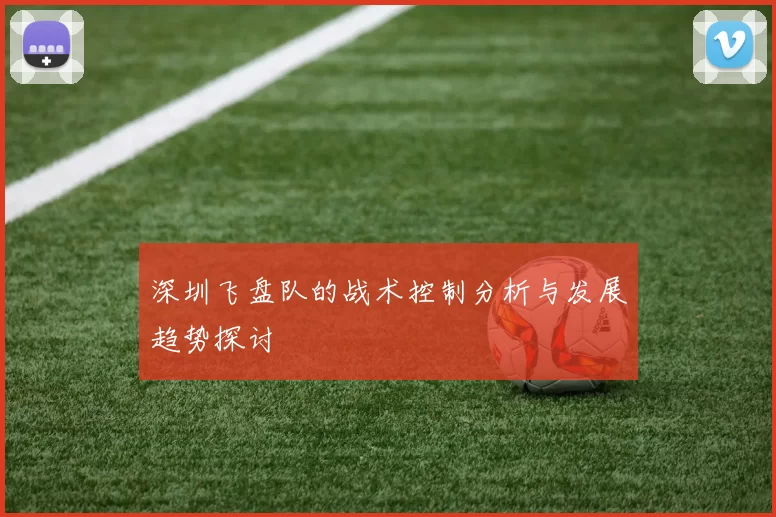 深圳飞盘队的战术控制分析与发展趋势探讨