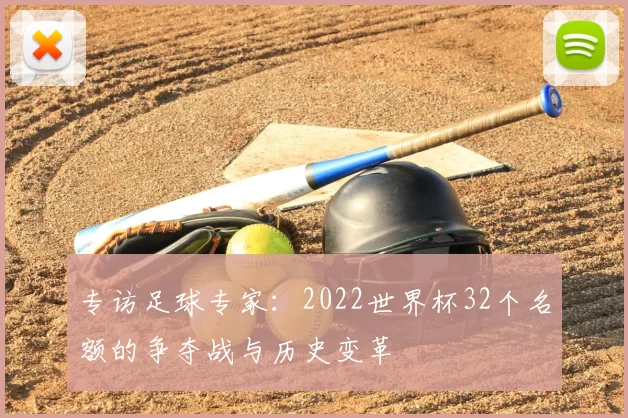 专访足球专家:2022世界杯32个名额的争夺战与历史变革