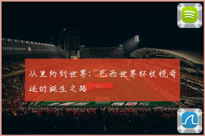 从里约到世界：巴西世界杯收视奇迹的诞生之路
