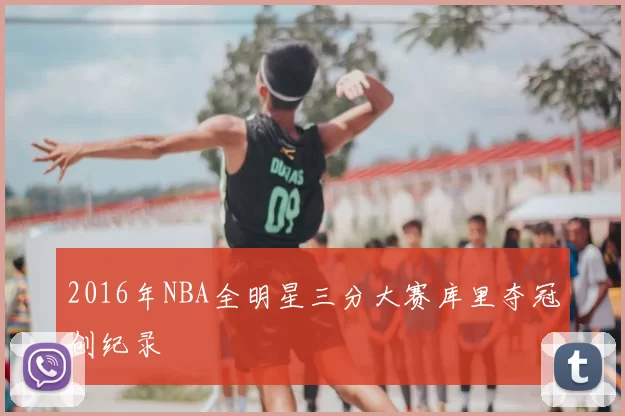 2016年NBA全明星三分大赛库里夺冠创纪录