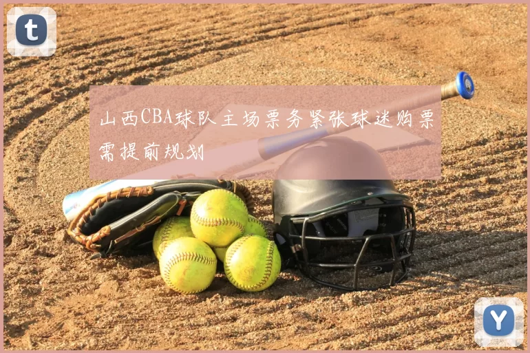 山西CBA球队主场票务紧张球迷购票需提前规划