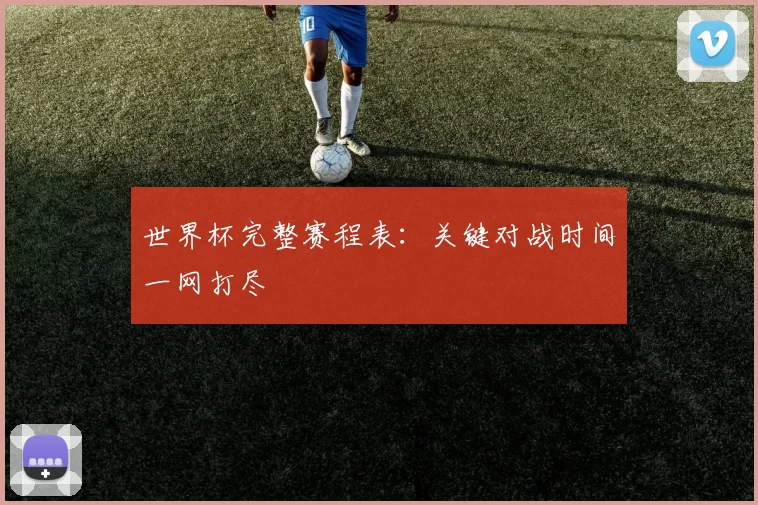 世界杯完整赛程表：关键对战时间一网打尽