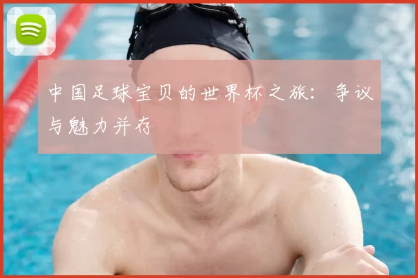 中国足球宝贝的世界杯之旅：争议与魅力并存