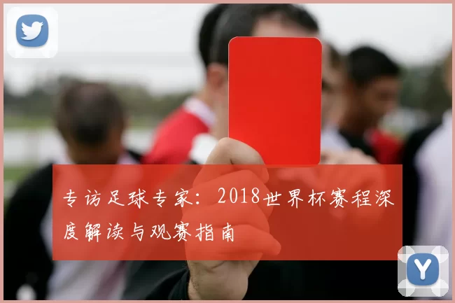 专访足球专家:2018世界杯赛程深度解读与观赛指南