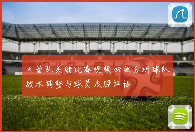 火箭队关键比赛视频回放分析球队战术调整与球员表现评估