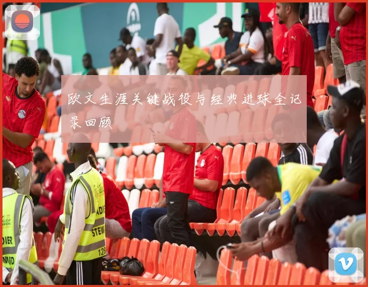欧文生涯关键战役与经典进球全记录回顾