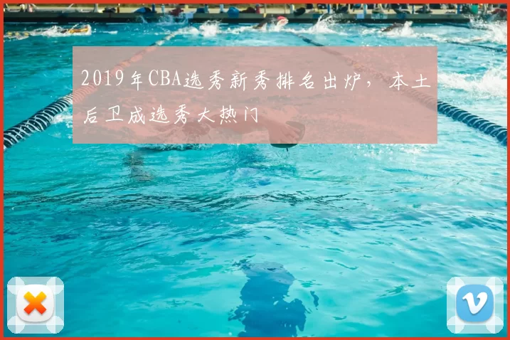 2019年CBA选秀新秀排名出炉，本土后卫成选秀大热门