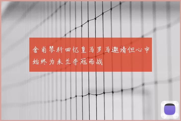 舍甫琴科回忆皇马罗马邀请但心中始终为米兰夺冠而战