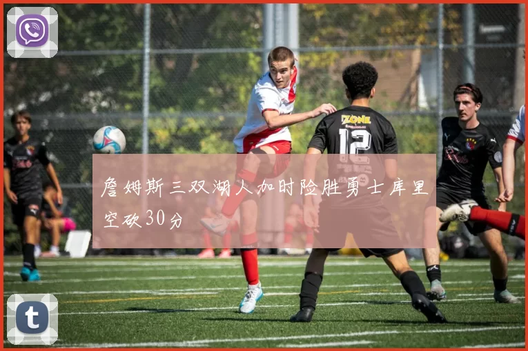 詹姆斯三双湖人加时险胜勇士库里空砍30分