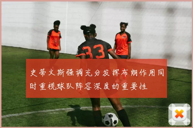 史蒂文斯强调充分发挥布朗作用同时重视球队阵容深度的重要性