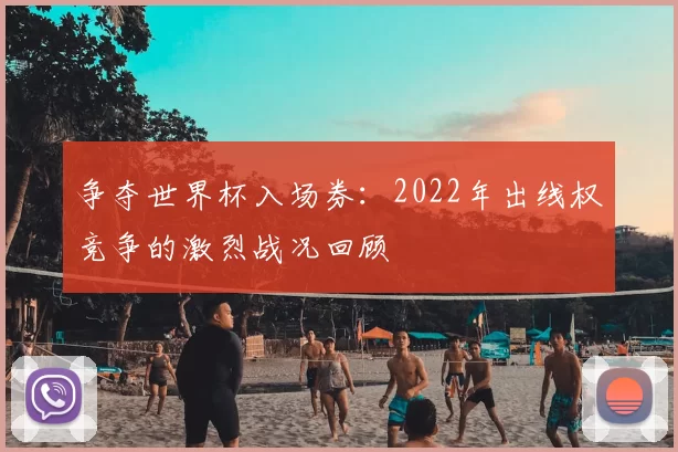 争夺世界杯入场券:2022年出线权竞争的激烈战况回顾