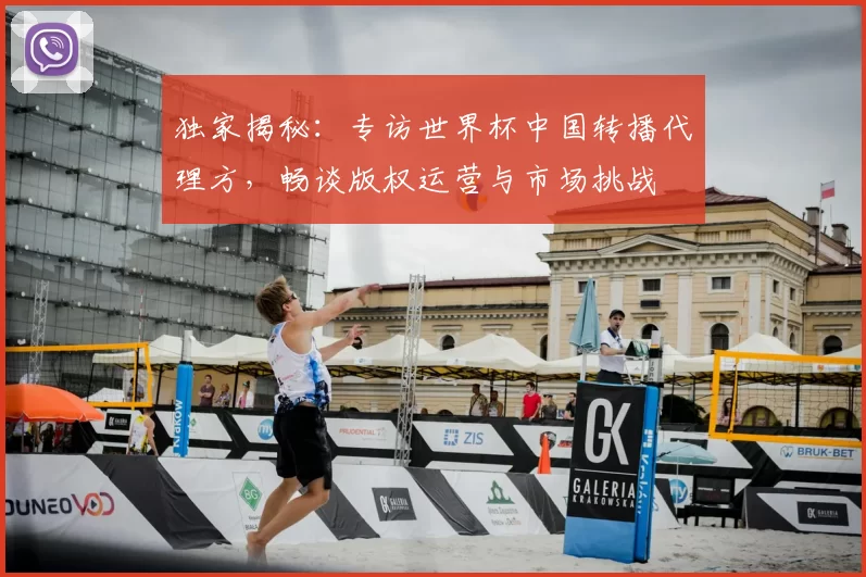 独家揭秘:专访世界杯中国转播代理方,畅谈版权运营与市场挑战