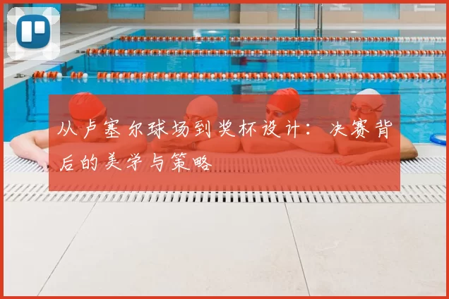从卢塞尔球场到奖杯设计：决赛背后的美学与策略
