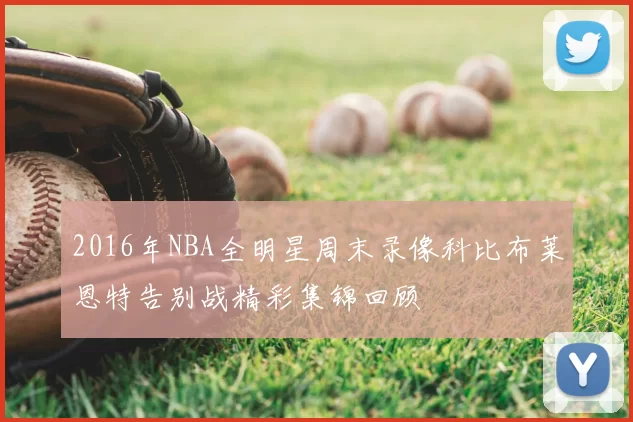 2016年NBA全明星周末录像科比布莱恩特告别战精彩集锦回顾