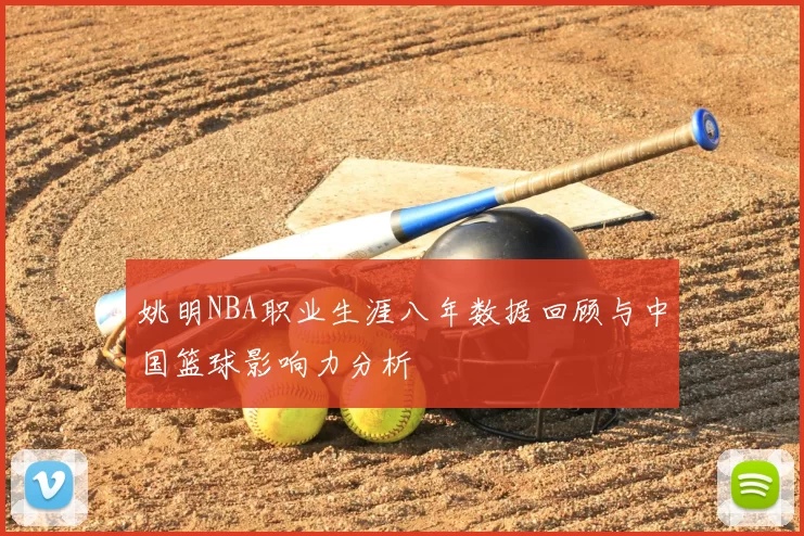 姚明NBA职业生涯八年数据回顾与中国篮球影响力分析