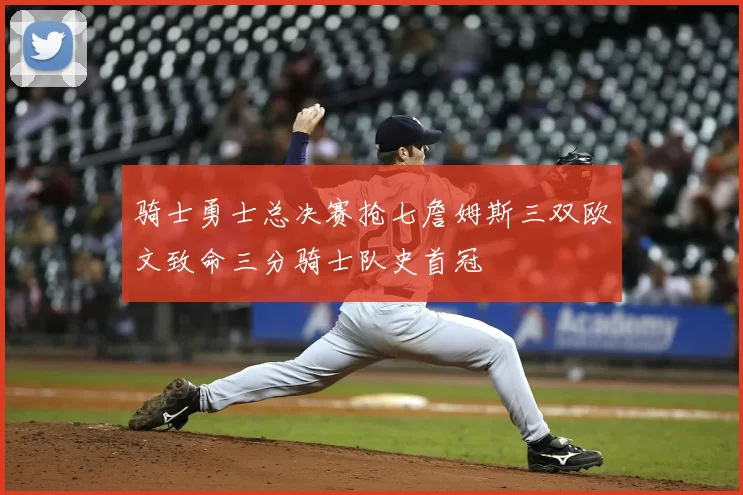 骑士勇士总决赛抢七詹姆斯三双欧文致命三分骑士队史首冠