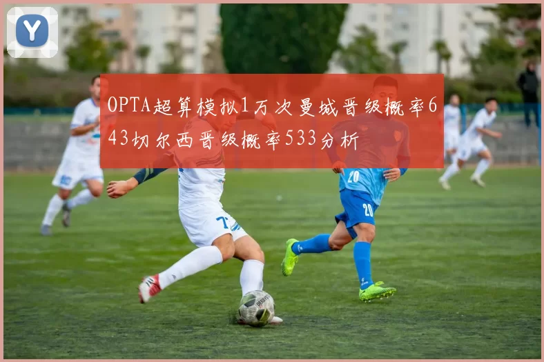 OPTA超算模拟1万次曼城晋级概率643切尔西晋级概率533分析