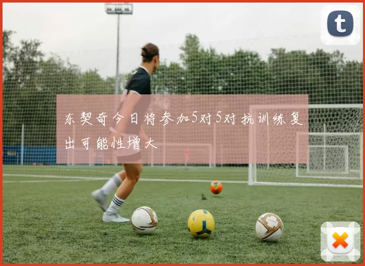 东契奇今日将参加5对5对抗训练复出可能性增大