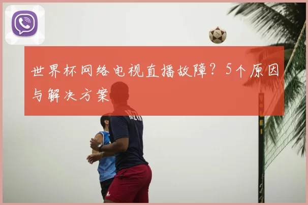 世界杯网络电视直播故障？5个原因与解决方案