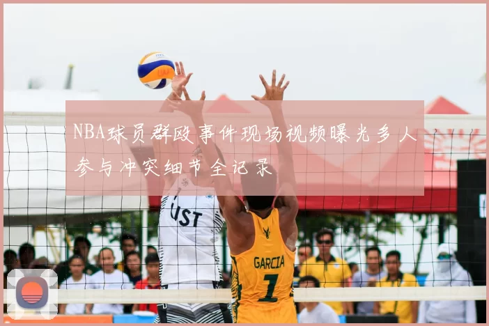 NBA球员群殴事件现场视频曝光多人参与冲突细节全记录