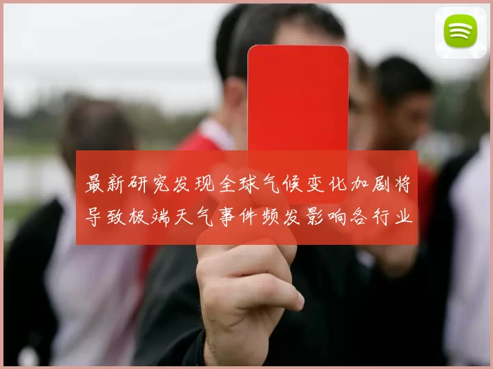 最新研究发现全球气候变化加剧将导致极端天气事件频发影响各行业发展